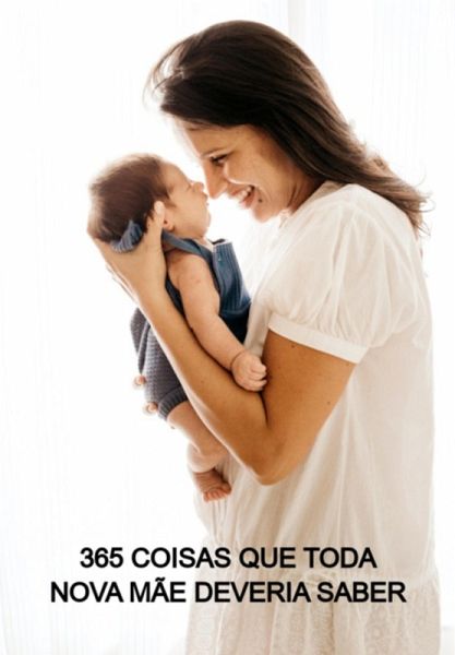 365 Coisas Que Toda Nova Mãe Deveria Saber (eBook, ePUB) 365 Coisas Que Toda Nova Mãe Deveria Saber (eBook, ePUB)