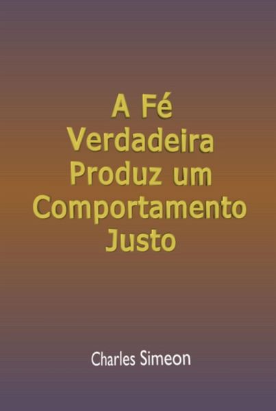 A Fé Verdadeira Produz Um Comportamento Justo (eBook, ePUB)