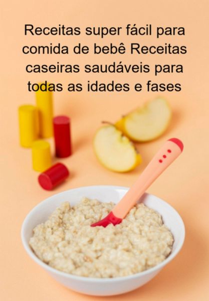 Receitas Super Fácil Para Comida De Bebê Receitas Caseiras Saudáveis Para Todas As Idades E Fases (eBook, ePUB)
