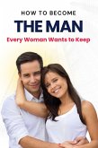 How to Become the Man Every Woman Wants to Keep (eBook, ePUB) How to Become the Man Every Woman Wants to Keep (eBook, ePUB)
