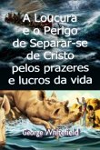 A Loucura E O Perigo De Separar-se De Cristo Pelos Prazeres E Lucros Da Vida (eBook, ePUB) A Loucura E O Perigo De Separar-se De Cristo Pelos Prazeres E Lucros Da Vida (eBook, ePUB)