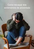 Como Escapar Dos Sentimentos Da Ansiedade (eBook, ePUB) Como Escapar Dos Sentimentos Da Ansiedade (eBook, ePUB)