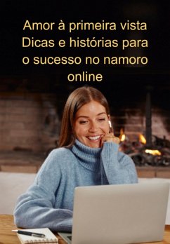 Cover Amor À Primeira Vista Dicas E Histórias Para O Sucesso No Namoro Online (eBook, ePUB)