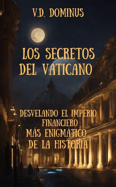 Los Secretos del Vaticano Desvelando el Imperio Financiero Más Enigmático de la Historia (eBook, ePUB) Los Secretos del Vaticano Desvelando el Imperio Financiero Más Enigmático de la Historia (eBook, ePUB)