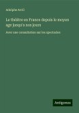 Le théâtre en France depuis le moyen age jusqu'a nos jours