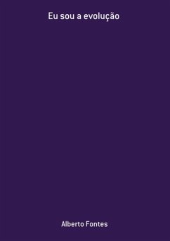 Eu Sou A Evolução (eBook, PDF) - Fontes, Alberto Eu Sou A Evolução (eBook, PDF) - Fontes, Alberto