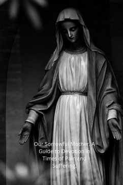 Cover Our Sorrowful Mother. A Guide to Devotion in Times of Pain and Suffering. (eBook, ePUB)
