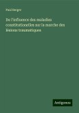 De l'influence des maladies constitutionelles sur la marche des lésions traumatiques De l'influence des maladies constitutionelles sur la marche des lésions traumatiques