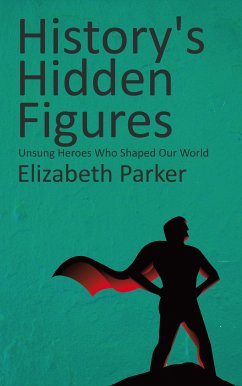 History's Hidden Figures - Unsung Heroes Who Shaped Our World (eBook, ePUB) - Parker, Elizabeth