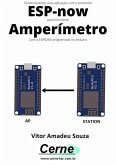 Desenvolvendo Uma Aplicação Com O Protocolo Esp-now Para Monitorar Amperímetro Com O Esp8266 Programado No Arduino (eBook, PDF)