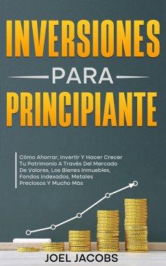 Cover Inversiones Para Principiantes; Cómo Ahorrar, Invertir Y Hacer Crecer Tu Patrimonio A Través Del Mercado De Valores, Los Bienes Inmuebles, Fondos Indexados, Metales Preciosos Y Mucho Más (eBook, ePUB)