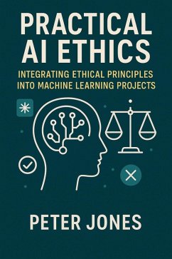 Practical AI Ethics: Integrating Ethical Principles into Machine Learning Projects (eBook, ePUB) - Jones, Peter