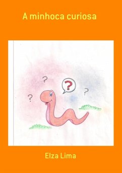 A Minhoca Curiosa (eBook, PDF) - Lima, Elza A Minhoca Curiosa (eBook, PDF) - Lima, Elza