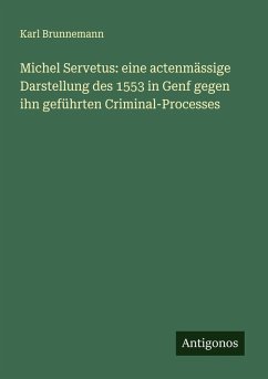 Cover Michel Servetus: eine actenmässige Darstellung des 1553 in Genf gegen ihn geführten Criminal-Processes