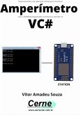 Desenvolvendo Uma Aplicação Cliente Para Monitorar Amperímetro Com O Esp8266 Programado No Arduino E Servidor No Vc# (eBook, PDF)