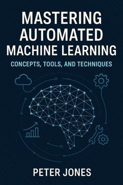 Mastering Automated Machine Learning: Concepts, Tools, and Techniques (eBook, ePUB) - Jones, Peter