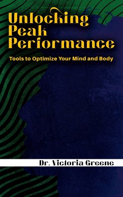 Unlocking Peak Performance - Tools to Optimize Your Mind and Body (eBook, ePUB) - Victoria Greene, Dr.