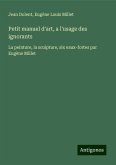 Petit manuel d'art, a l'usage des ignorants Petit manuel d'art, a l'usage des ignorants