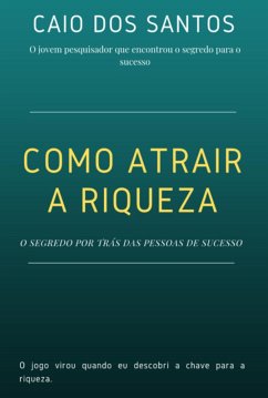 Como Atrair A Riqueza - O Segredo Por Trás Do Sucesso (eBook, ePUB) - Santos, Caio D.