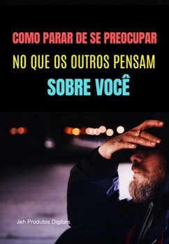 Como Parar De Se Preocupar No Que Os Outros Pensam Sobre Você. (eBook, ePUB) Cover Como Parar De Se Preocupar No Que Os Outros Pensam Sobre Você. (eBook, ePUB)