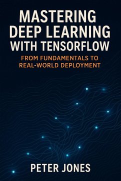 Mastering Deep Learning with TensorFlow: From Fundamentals to Real-World Deployment (eBook, ePUB) - Jones, Peter