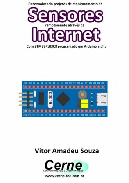 Desenvolvendo Projetos De Monitoramento De Sensores Remotamente Através Da Internet Com Stm32f103c8 Programado Em Arduino E Php (eBook, PDF) Desenvolvendo Projetos De Monitoramento De Sensores Remotamente Através Da Internet Com Stm32f103c8 Programado Em Arduino E Php (eBook, PDF)