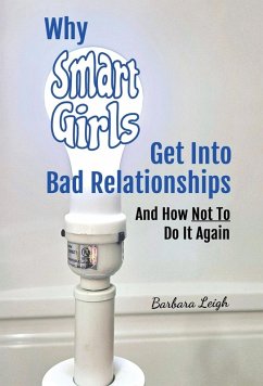 Why Smart Girls Get Into Bad Relationships and How Not To Do It Again - Leigh, Barbara