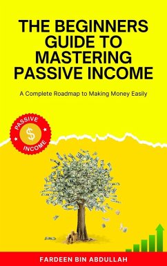 The Beginners Guide to Mastering Passive Income: A Complete Roadmap to Making Money Easily (eBook, ePUB) - Abdullah, Fardeen Bin