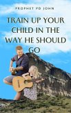 Train Up Your Child in the Way He Should Go (eBook, ePUB) Train Up Your Child in the Way He Should Go (eBook, ePUB)