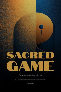 The Sacred Game: Quantum Rules of Life (A Practical Guide to Creating the Impossible) (eBook, ePUB) - Konko, Oleh