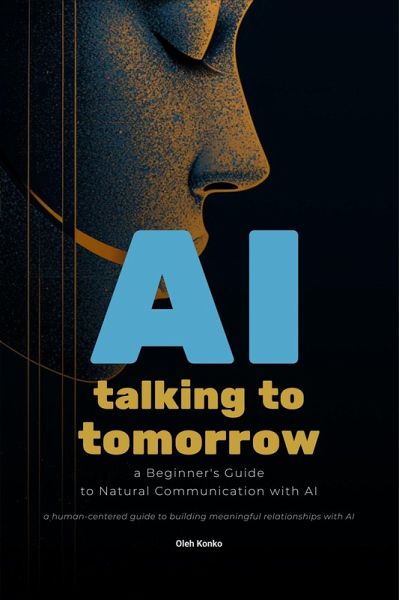 AI: Talking to Tomorrow (A Beginner's Guide to Natural Communication with Artificial Intelligence) (eBook, ePUB) AI: Talking to Tomorrow (A Beginner's Guide to Natural Communication with Artificial Intelligence) (eBook, ePUB)