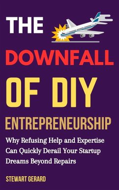 The Downfall of DIY Entrepreneurship: Why Refusing Help and Expertise Can Quickly Derail Your Startup Dreams beyond Repair (eBook, ePUB) - Gerard, Stewart