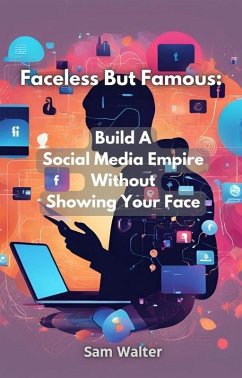 Faceless But Famous: Build A Social Media Empire Without Showing Your Face (eBook, ePUB) - Walter, Sam