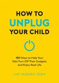 How to Unplug Your Child NEW EDITION (eBook, ePUB) How to Unplug Your Child NEW EDITION (eBook, ePUB)