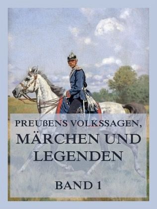 Preußens Volkssagen, Märchen und Legenden Band 1 Preußens Volkssagen, Märchen und Legenden Band 1