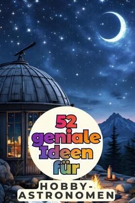 52 geniale Ideen für Hobbyastronomen