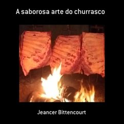 A Saborosa Arte Do Churrasco (eBook, ePUB) - Bittencourt, Jeancer A Saborosa Arte Do Churrasco (eBook, ePUB) - Bittencourt, Jeancer