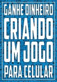Ganhe Dinheiro Criando Um Jogo Para Celular (eBook, ePUB)