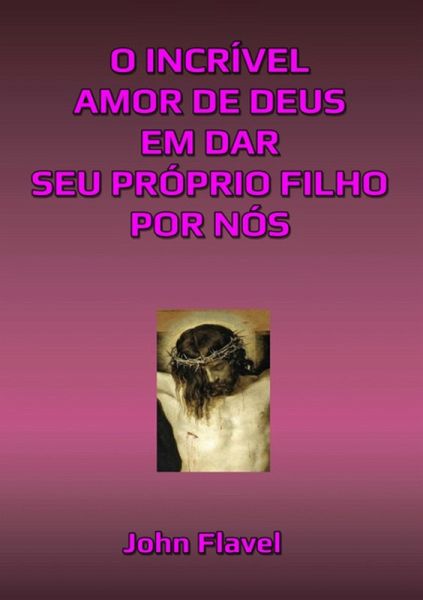 O Incrível Amor De Deus Em Dar Seu Próprio Filho Por Nós (eBook, ePUB) O Incrível Amor De Deus Em Dar Seu Próprio Filho Por Nós (eBook, ePUB)