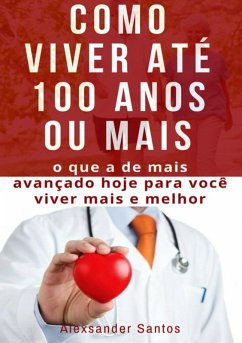 Como Viver Até 100 Anos Ou Mais (eBook, ePUB) - Santos, Alexsander