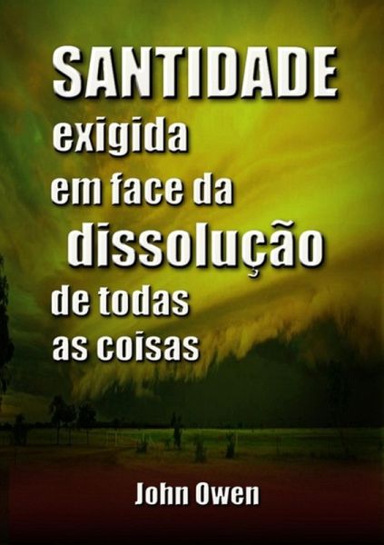 Santidade Exigida Em Face Da Dissolução De Todas As Coisas (eBook, ePUB) Santidade Exigida Em Face Da Dissolução De Todas As Coisas (eBook, ePUB)