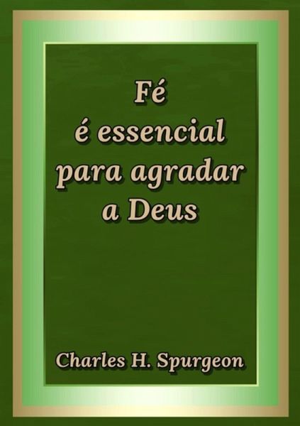 Fé É Essencial Para Agradar A Deus (eBook, ePUB) Fé É Essencial Para Agradar A Deus (eBook, ePUB)