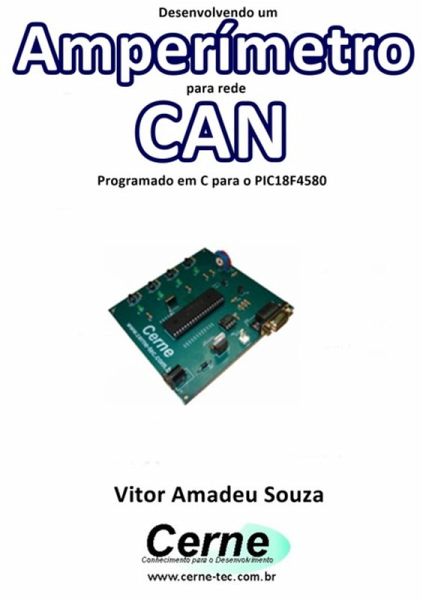 Desenvolvendo Um Amperímetro Para Rede Can Programado Em C Para O Pic18f4580 (eBook, PDF)