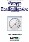 Desenvolvendo Um Supervisório Em Vb Com Gauge Angular Para Monitoramento De Decibelímetro Programado No Arduino (eBook, PDF)