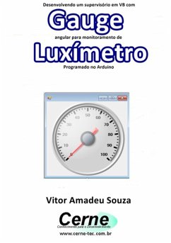 Desenvolvendo Um Supervisório Em Vb Com Gauge Angular Para Monitoramento De Luxímetro Programado No Arduino (eBook, PDF) - Souza, Vitor Amadeu