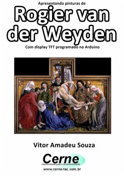 Apresentando Pinturas De Rogier Van Der Weyden Com Display Tft Programado No Arduino (eBook, PDF) - Souza, Vitor Amadeu