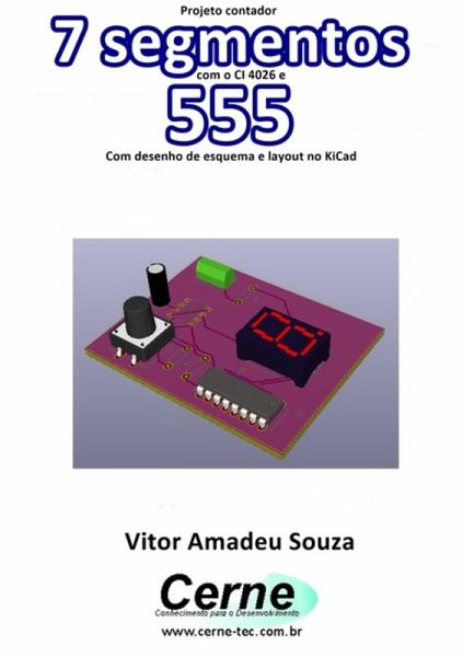 Projeto Contador 7 Segmentos Com O Ci 4026 E 555 Com Desenho De Esquema E Layout No Kicad (eBook, PDF) Projeto Contador 7 Segmentos Com O Ci 4026 E 555 Com Desenho De Esquema E Layout No Kicad (eBook, PDF)