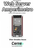 Desenvolvendo Um Web Server Para Monitorar Concentração De Amperímetro Usando O Esp32 Programado No Arduino (eBook, PDF)