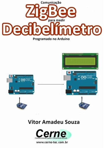 Comunicação Zigbee Para Medir Decibelímetro Programado No Arduino (eBook, PDF)