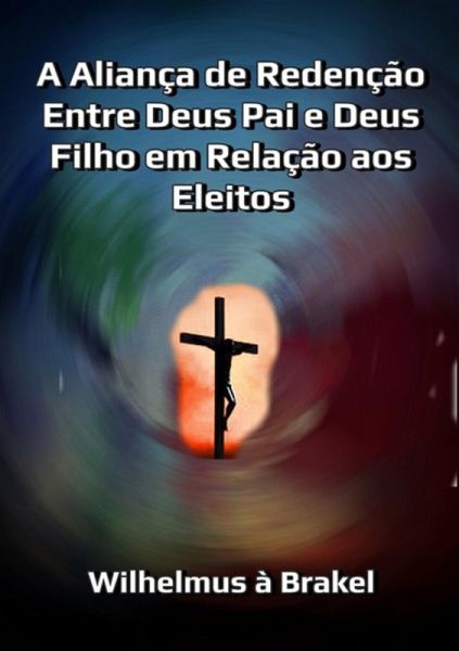 A Aliança De Redenção Entre Deus Pai E Deus Filho Em Relação Aos Eleitos (eBook, ePUB)